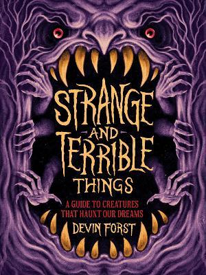 Strange and Terrible Things: A Guide to Creatures That Haunt Our Dreams - Devin Forst - cover