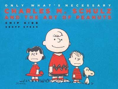 Only What's Necessary: Charles M. Schulz and the Art of Peanuts - Chip Kidd - cover