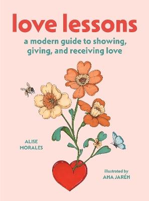 Love Lessons: A Modern Guide to Showing, Giving, and Receiving Love - Alise Morales - cover