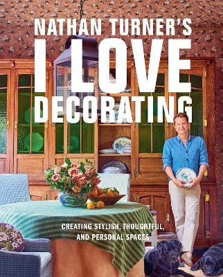 Nathan Turner’s I Love Decorating: Creating Stylish, Thoughtful, and Personal Spaces - Nathan Turner - cover