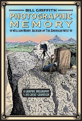 Photographic Memory: William Henry Jackson and the American West - Bill Griffith - cover