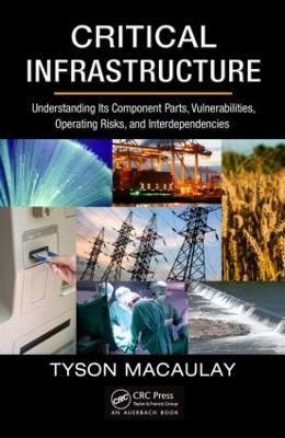 Critical Infrastructure: Understanding Its Component Parts, Vulnerabilities, Operating Risks, and Interdependencies - Tyson Macaulay - cover