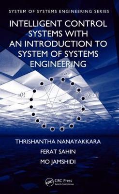 Intelligent Control Systems with an Introduction to System of Systems Engineering - Thrishantha Nanayakkara,Ferat Sahin,Mo Jamshidi - cover