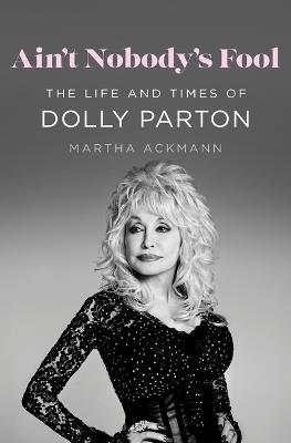 Ain't Nobody's Fool: The Life and Times of Dolly Parton - Martha Ackmann - cover
