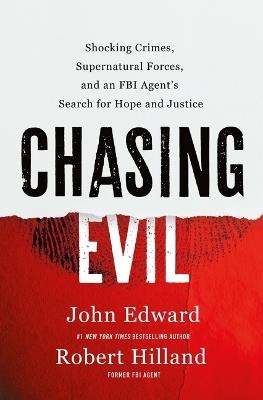 Chasing Evil: Shocking Crimes, Supernatural Forces, and an FBI Agent's Search for Hope and Justice - John Edward,Robert Hilland - cover