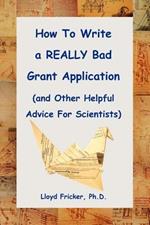 How to Write a REALLY Bad Grant Application (and Other Helpful Advice For Scientists)