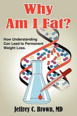 Why Am I Fat?: How Understanding Can Lead to Permanent Weight Loss. - Jeffrey C. Brown MD - cover