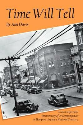 Time Will Tell: A Novel Inspired by the True Story of 29 German Graves in Hampton Virginia's National Cemetary - Ann Davis - cover