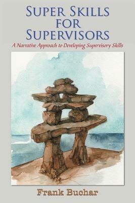 Super Skills for Supervisors: A Narrative Approach to Developing Supervisory Skills - Frank Buchar - cover