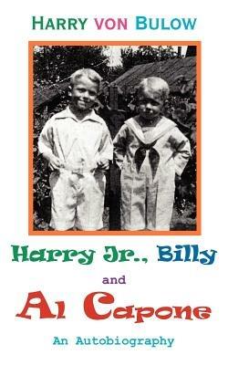 Harry Jr., Billy & Al Capone: An Autobiography - Harry Von Bulow - cover