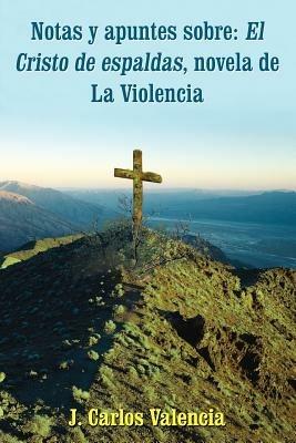 Notas Y Apuntes Sobre: El Cristo De Espaldas, Novela De La Violencia: El Cristo De Espaldas - J., Carlos Valencia - cover