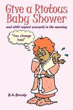 Give a Riotous Baby Shower: And Still Respect Yourself in the Morning