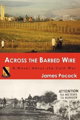 Across the Barbed Wire: A Novel About the Cold War - James Pocock - cover