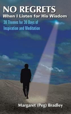 NO REGRETS When I Listen for His Wisdom: 30 Themes for 30 Days of Inspiration and Meditation - Margaret Bradley - cover