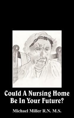 Could A Nursing Home Be In Your Future? - Michael Miller - cover