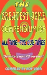 The Greatest Joke Compendium of All Time - for Our Times: (Definitely Non PC Version !!)