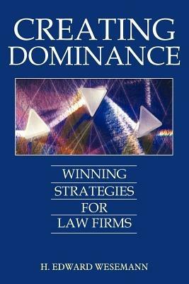 Creating Dominance: Winning Strategies for Law Firms - H Edward Wesemann - cover