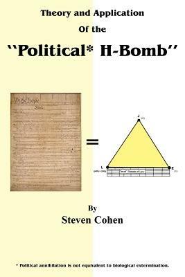 Theory and Application of the "Political* H-Bomb" *Political Annihilation is Not Equivalent to Biological Extermination.: " How I Cracked the Mathematical Code to the United States Constitution, Altered Its 'DNA', and Single-handedly Changed the Course O - Steven Cohen - cover