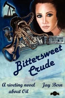Bittersweet Crude: A Riveting Novel About Oil - Jay Bern - cover