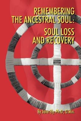 Remembering the Ancestral Soul: Soul Loss and Recovery - Jane Ely Ph.D. D.Min. - cover