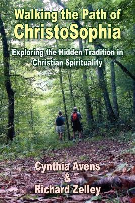 Walking the Path of ChristoSophia: Exploring the Hidden Tradition in Christian Spirituality - Cynthia Avens,Richard Zelley - cover