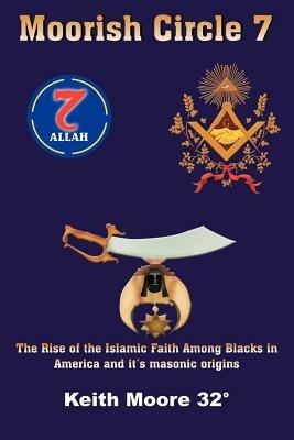 Moorish Circle 7: The Rise of the Islamic Faith Among Blacks in America and it's Masonic Origins - Keith Moore - cover
