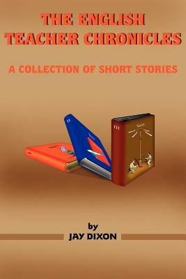 The English Teacher Chronicles: A Collection of Short Stories - Jay Dixon - cover