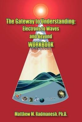 The Gateway to Understanding: Electrons to Waves and Beyond WORKBOOK - Matthew , M. Radmanesh - cover