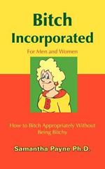 Bitch Incorporated: How to Bitch Appropriately Without Being Bitchy