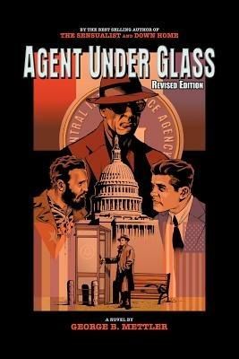 Agent Under Glass: Revised Edition - George B. Mettler - cover