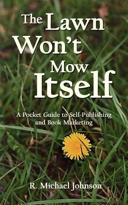 The Lawn Won't Mow Itself: A Pocket Guide to Self-Publishing and Book Marketing - R., Michael Johnson - cover