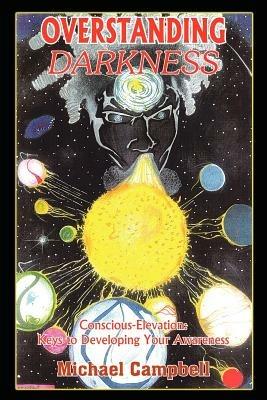 Overstanding Darkness: Conscious-Elevation: Keys to Developing Your Awareness - Michael Campbell - cover