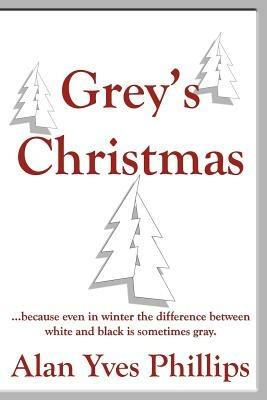 Grey's Christmas: ...Because Even in Winter the Difference Between White and Black is Sometimes Gray - Alan Yves Phillips - cover