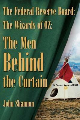 The Federal Reserve Board: The Wizards of 0Z: The Men Behind the Curtain - John Shannon - cover