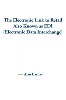 The Electronic Link to Retail Also Known as EDI (Electronic Data Interchange) - Alan Castro - cover