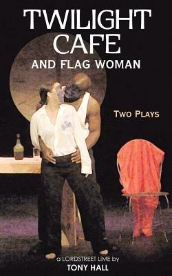 Twilight Cafe and Flag Woman: Two Plays - Tony Hall - cover