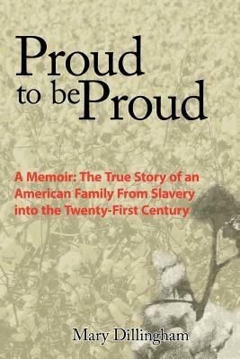 Proud to be Proud: A Memoir: The True Story of an American Family From Slavery into the Twenty-First Century - Mary Dillingham - cover