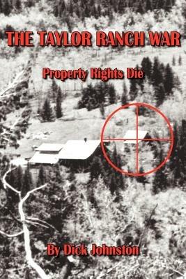 The Taylor Ranch War: Property Rights Die - Dick Johnston - cover