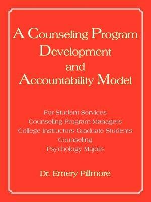 A Counseling Program Development and Accountability Model: For Student Services/Counseling Program Managers/College Instructors/Graduate Students/Counseling/Psychology Majors - Dr. Emery Fillmore - cover