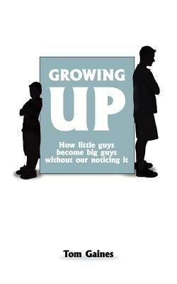 Growing Up: How Little Guys Become Big Guys without Our Noticing it - Tom Gaines - cover