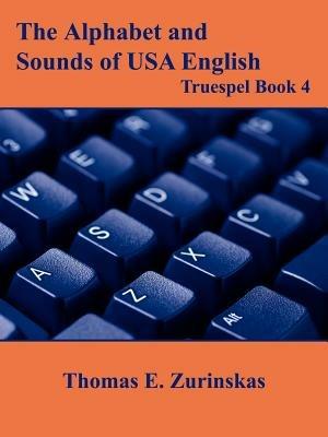 The Alphabet and Sounds of USA English: Truespel Book 4 - Thomas E. Zurinskas - cover