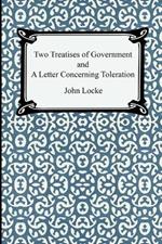 Two Treatises of Government and A Letter Concerning Toleration