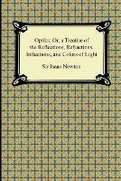 Opticks: Or, a Treatise of the Reflections, Refractions, Inflections, and Colors of Light