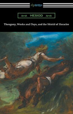 Theogony, Works and Days, and the Shield of Heracles: (Translated by Hugh G. Evelyn-White) - Hesiod - cover