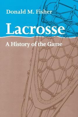 Lacrosse: A History of the Game - Donald M. Fisher - cover