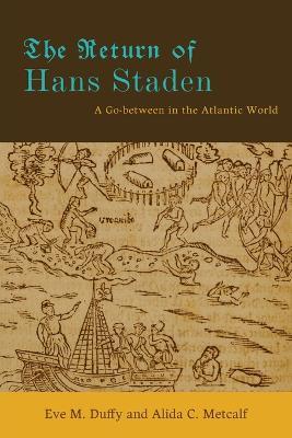 The Return of Hans Staden: A Go-between in the Atlantic World - Eve M. Duffy,Alida C. Metcalf - cover