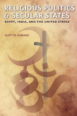 Religious Politics and Secular States: Egypt, India, and the United States - Scott W. Hibbard - cover