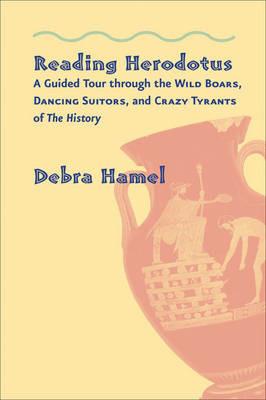 Reading Herodotus: A Guided Tour through the Wild Boars, Dancing Suitors, and Crazy Tyrants of The History - Debra Hamel - cover