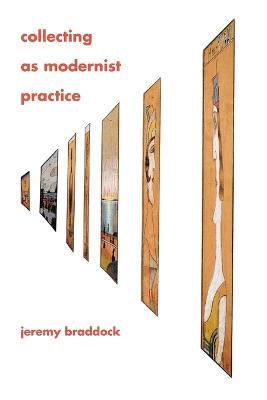 Collecting as Modernist Practice - Jeremy Braddock - cover