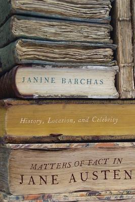 Matters of Fact in Jane Austen: History, Location, and Celebrity - Janine Barchas - cover